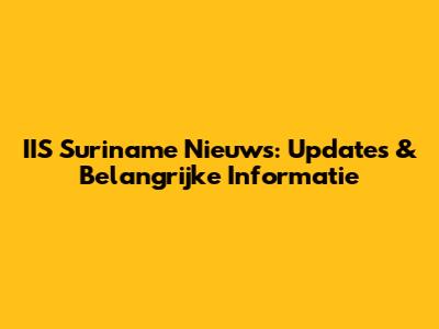 IIS Suriname Nieuws: Updates & Belangrijke Informatie