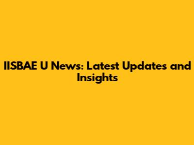 IISBAE U News: Latest Updates and Insights