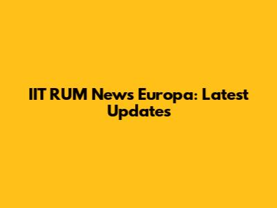 IIT RUM News Europa: Latest Updates