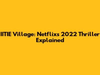 IITIE Village: Netflix's 2022 Thriller Explained