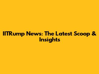 IITRump News: The Latest Scoop & Insights