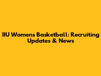 IIU Women's Basketball: Recruiting Updates & News