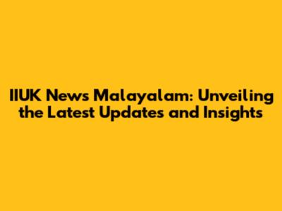 IIUK News Malayalam: Unveiling the Latest Updates and Insights