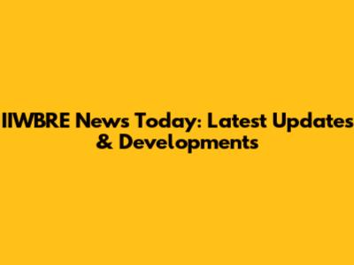 IIWBRE News Today: Latest Updates & Developments