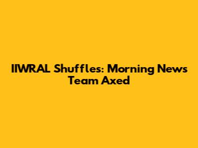 IIWRAL Shuffles: Morning News Team Axed