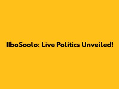 IIboSoolo: Live Politics Unveiled!