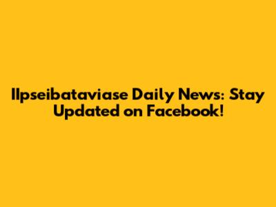 IIpseibataviase Daily News: Stay Updated on Facebook!