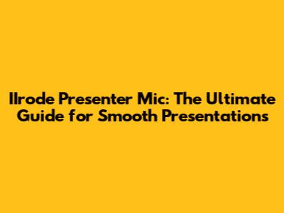 IIrode Presenter Mic: The Ultimate Guide for Smooth Presentations