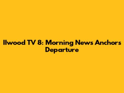 IIwood TV 8: Morning News Anchors Departure