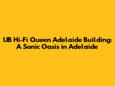 IJB Hi-Fi Queen Adelaide Building: A Sonic Oasis in Adelaide
