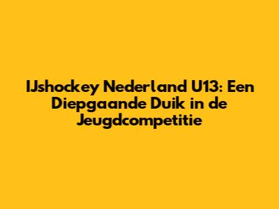 IJshockey Nederland U13: Een Diepgaande Duik in de Jeugdcompetitie
