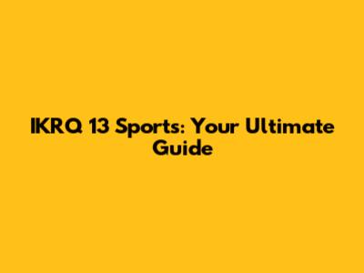 IKRQ 13 Sports: Your Ultimate Guide