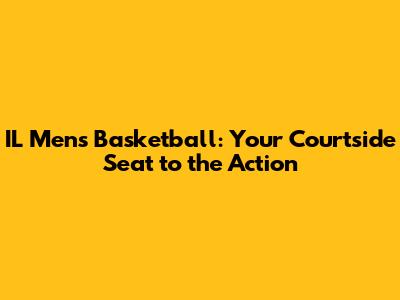 IL Men's Basketball: Your Courtside Seat to the Action