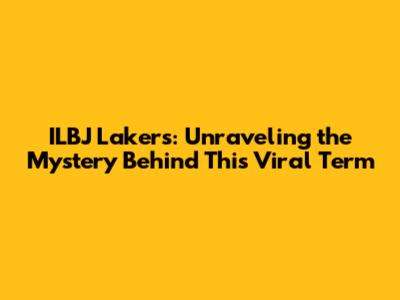 ILBJ Lakers: Unraveling the Mystery Behind This Viral Term