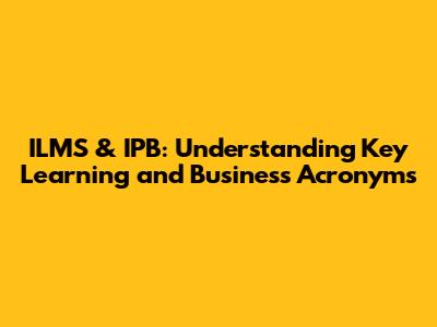 ILMS & IPB: Understanding Key Learning and Business Acronyms