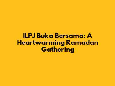 ILPJ Buka Bersama: A Heartwarming Ramadan Gathering