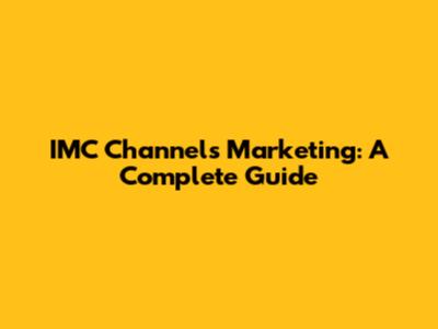 IMC Channels Marketing: A Complete Guide