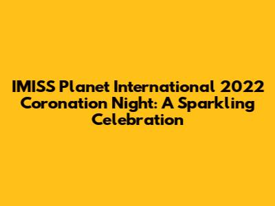 IMISS Planet International 2022 Coronation Night: A Sparkling Celebration