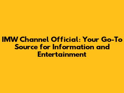 IMW Channel Official: Your Go-To Source for Information and Entertainment