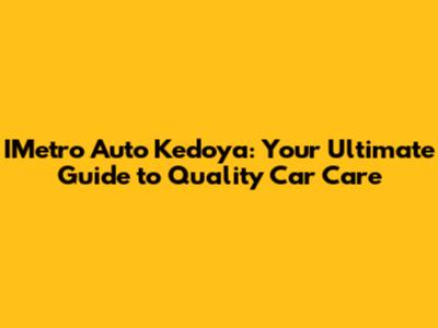 IMetro Auto Kedoya: Your Ultimate Guide to Quality Car Care