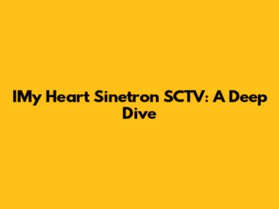 IMy Heart Sinetron SCTV: A Deep Dive