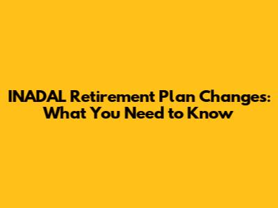 INADAL Retirement Plan Changes: What You Need to Know