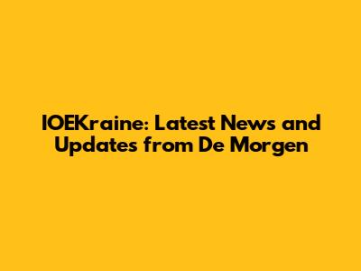 IOEKraine: Latest News and Updates from De Morgen