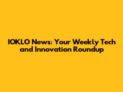 IOKLO News: Your Weekly Tech and Innovation Roundup