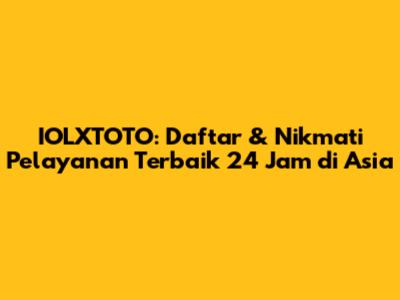 IOLXTOTO: Daftar & Nikmati Pelayanan Terbaik 24 Jam di Asia
