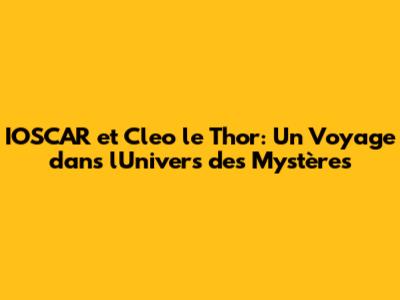 IOSCAR et Cleo le Thor: Un Voyage dans l'Univers des Mystères