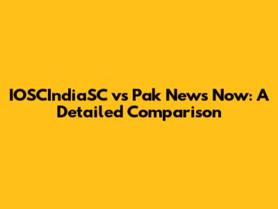 IOSCIndiaSC vs Pak News Now: A Detailed Comparison