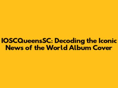 IOSCQueensSC: Decoding the Iconic News of the World Album Cover