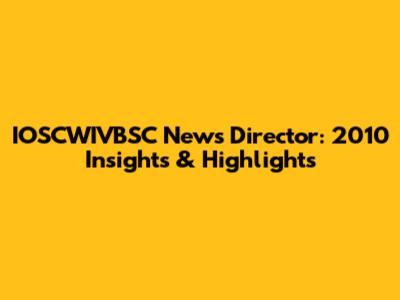 IOSCWIVBSC News Director: 2010 Insights & Highlights