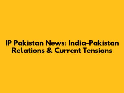IP Pakistan News: India-Pakistan Relations & Current Tensions