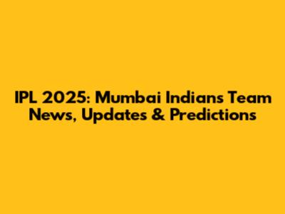 IPL 2025: Mumbai Indians Team News, Updates & Predictions