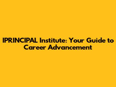 IPRINCIPAL Institute: Your Guide to Career Advancement