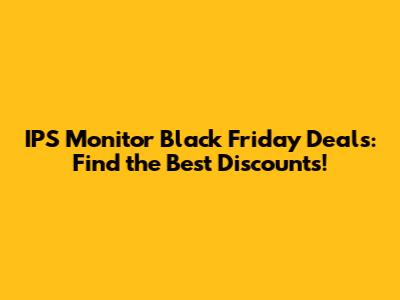 IPS Monitor Black Friday Deals: Find the Best Discounts!