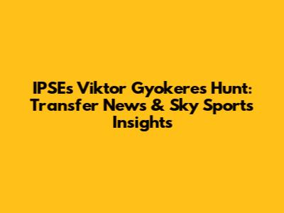 IPSE's Viktor Gyokeres Hunt: Transfer News & Sky Sports Insights