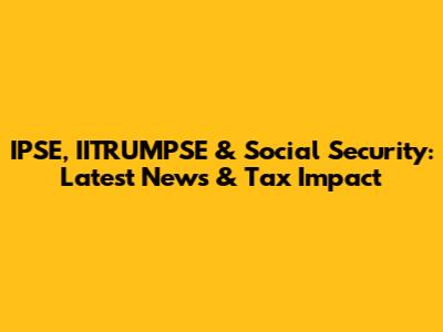 IPSE, IITRUMPSE & Social Security: Latest News & Tax Impact