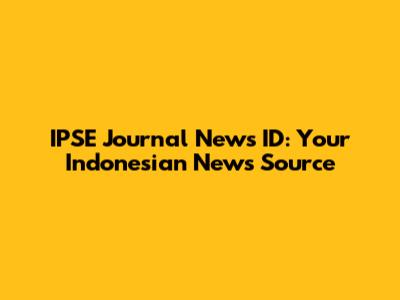 IPSE Journal News ID: Your Indonesian News Source