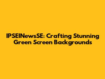 IPSEINewsSE: Crafting Stunning Green Screen Backgrounds