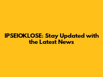 IPSEIOKLOSE: Stay Updated with the Latest News