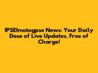 IPSEImotogpse News: Your Daily Dose of Live Updates, Free of Charge!