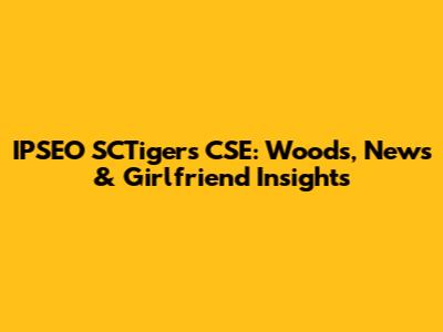IPSEO SCTigers CSE: Woods, News & Girlfriend Insights