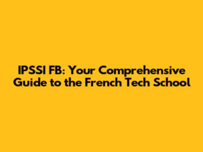 IPSSI FB: Your Comprehensive Guide to the French Tech School