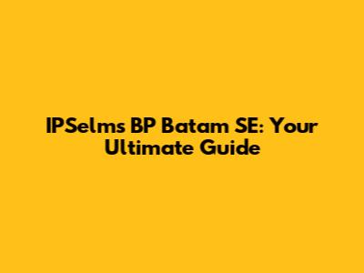 IPSelms BP Batam SE: Your Ultimate Guide