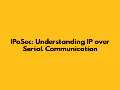 IPoSec: Understanding IP over Serial Communication