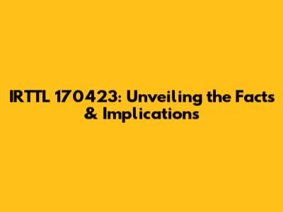 IRTTL 170423: Unveiling the Facts & Implications