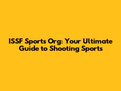 ISSF Sports Org: Your Ultimate Guide to Shooting Sports