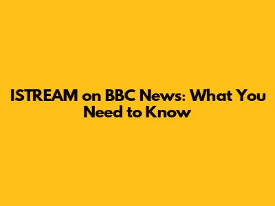 ISTREAM on BBC News: What You Need to Know
